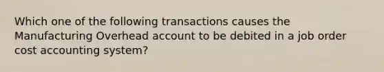 Which one of the following transactions causes the Manufacturing Overhead account to be debited in a job order cost accounting system?