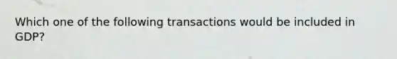 Which one of the following transactions would be included in GDP?