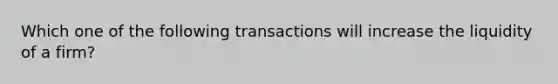 Which one of the following transactions will increase the liquidity of a firm?