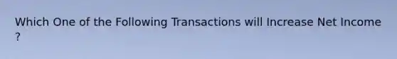 Which One of the Following Transactions will Increase Net Income ?