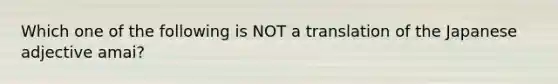 Which one of the following is NOT a translation of the Japanese adjective amai?