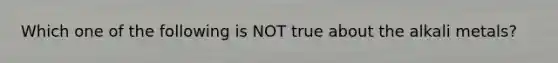Which one of the following is NOT true about the alkali metals?