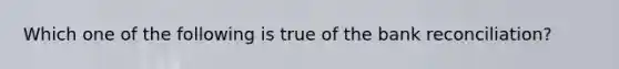 Which one of the following is true of the bank​ reconciliation?