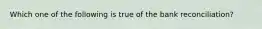 Which one of the following is true of the bank reconciliation?