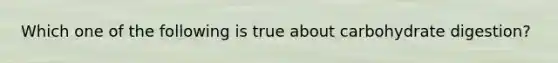 Which one of the following is true about carbohydrate digestion?