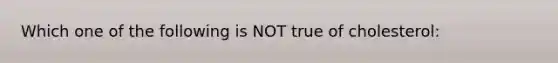 Which one of the following is NOT true of cholesterol: