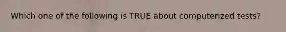 Which one of the following is TRUE about computerized tests?