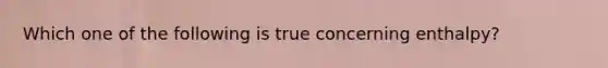 Which one of the following is true concerning enthalpy?