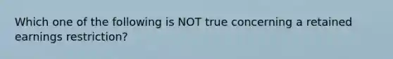 Which one of the following is NOT true concerning a retained earnings restriction?