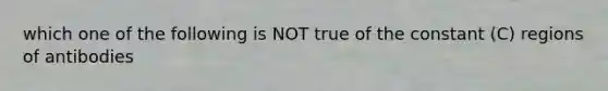 which one of the following is NOT true of the constant (C) regions of antibodies