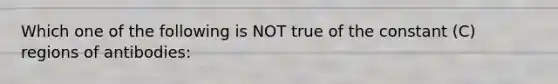 Which one of the following is NOT true of the constant (C) regions of antibodies: