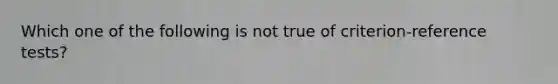 Which one of the following is not true of criterion-reference tests?