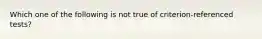 Which one of the following is not true of criterion-referenced tests?