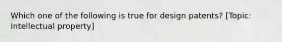 Which one of the following is true for design patents? [Topic: Intellectual property]