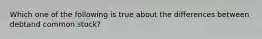 Which one of the following is true about the differences between debtand common stock?