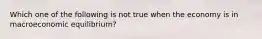 Which one of the following is not true when the economy is in macroeconomic equilibrium?