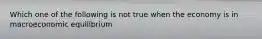 Which one of the following is not true when the economy is in macroeconomic equilibrium