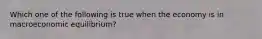 Which one of the following is true when the economy is in macroeconomic​ equilibrium?