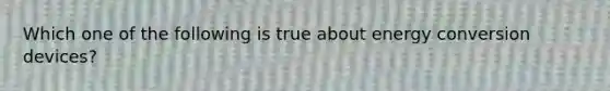 Which one of the following is true about energy conversion devices?