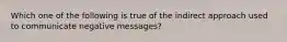 Which one of the following is true of the indirect approach used to communicate negative messages?