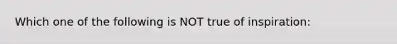 Which one of the following is NOT true of inspiration: