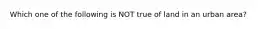 Which one of the following is NOT true of land in an urban area?