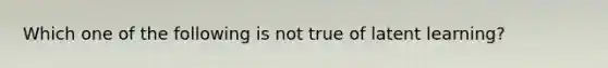 Which one of the following is not true of latent learning?