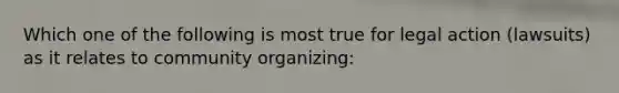 Which one of the following is most true for legal action (lawsuits) as it relates to community organizing: