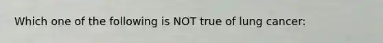 Which one of the following is NOT true of lung cancer: