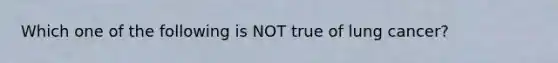 Which one of the following is NOT true of lung cancer?