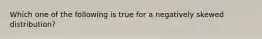 Which one of the following is true for a negatively skewed distribution?