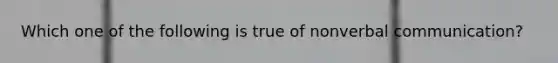Which one of the following is true of nonverbal communication?