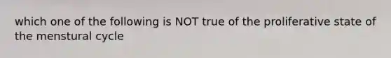 which one of the following is NOT true of the proliferative state of the menstural cycle