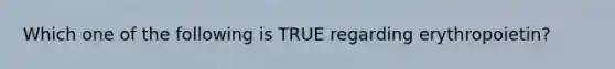 Which one of the following is TRUE regarding erythropoietin?