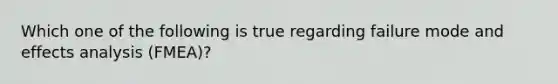 Which one of the following is true regarding failure mode and effects analysis (FMEA)?