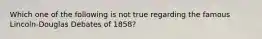 Which one of the following is not true regarding the famous Lincoln-Douglas Debates of 1858?