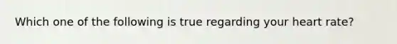 Which one of the following is true regarding your heart rate?