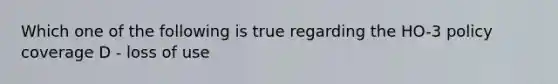 Which one of the following is true regarding the HO-3 policy coverage D - loss of use