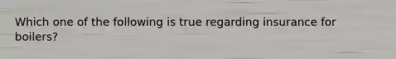 Which one of the following is true regarding insurance for boilers?