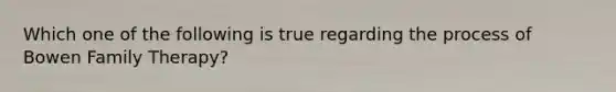 Which one of the following is true regarding the process of Bowen Family Therapy?