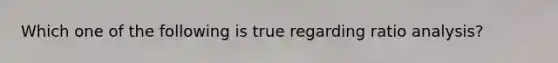 Which one of the following is true regarding ratio analysis?