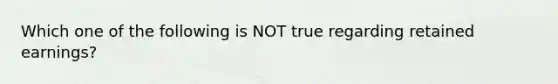 Which one of the following is NOT true regarding retained earnings?