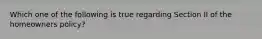 Which one of the following is true regarding Section II of the homeowners policy?