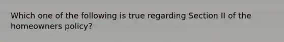 Which one of the following is true regarding Section II of the homeowners policy?