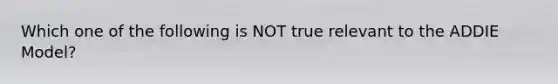 Which one of the following is NOT true relevant to the ADDIE Model?