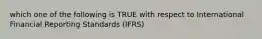 which one of the following is TRUE with respect to International Financial Reporting Standards (IFRS)