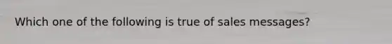 Which one of the following is true of sales messages?