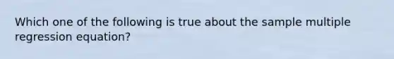 Which one of the following is true about the sample multiple regression equation?