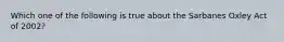 Which one of the following is true about the Sarbanes Oxley Act of 2002?