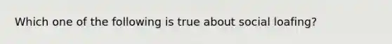 Which one of the following is true about social loafing?